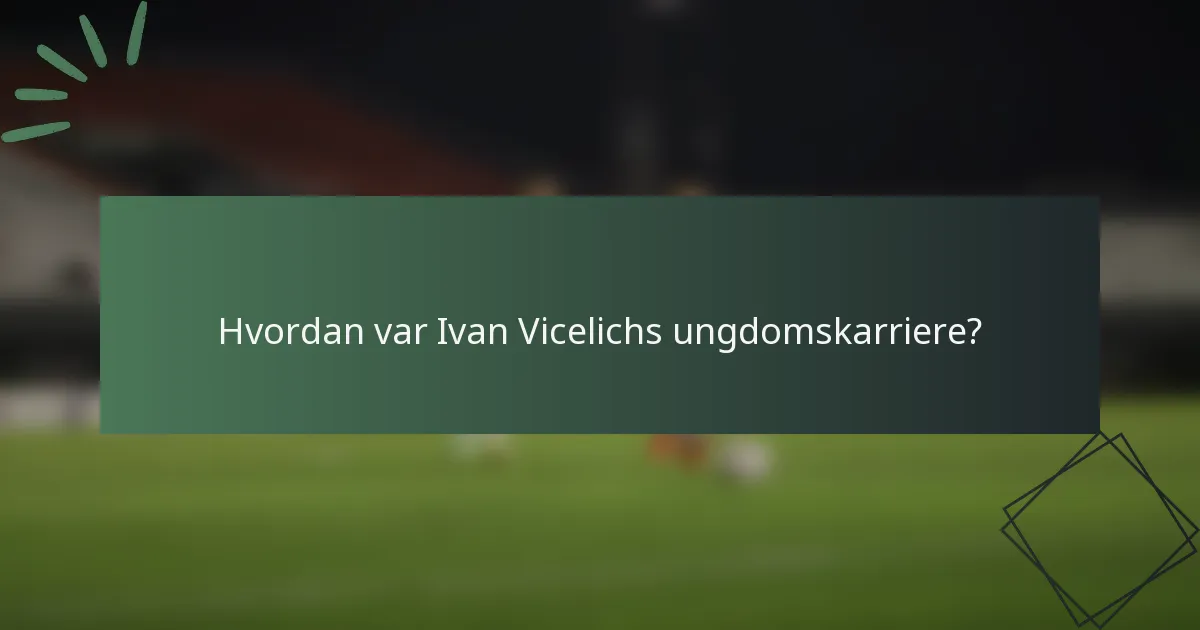 Hvordan var Ivan Vicelichs ungdomskarriere?